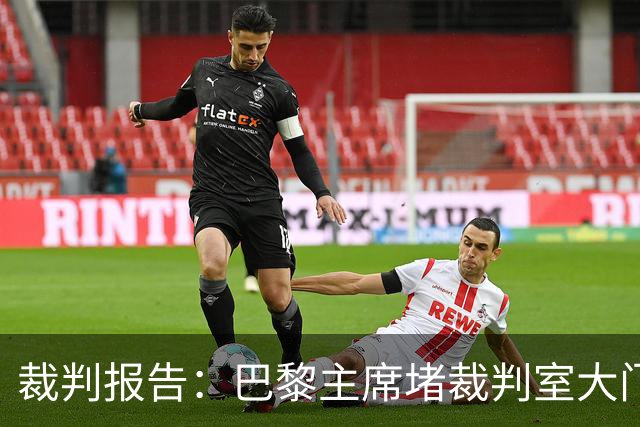 裁判报告：巴黎主席堵裁判室大门 还打坏比赛用旗