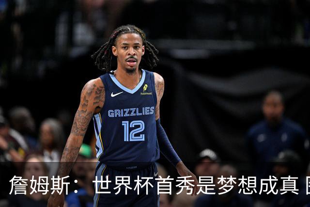 詹姆斯：世界杯首秀是梦想成真 图赫尔的激情和求胜欲促全队团结